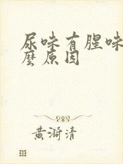 尿味有腥味是什么原因