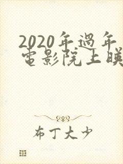 2020年过年电影院上映的电影