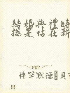 结婚典礼时新娘总是站在新郎的右边