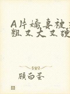 A片娇妻被交换粗又大又硬V