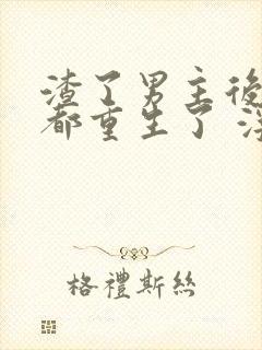 渣了男主后我们都重生了 浮岛