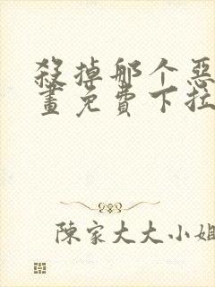 杀掉那个恶女漫画免费下拉式