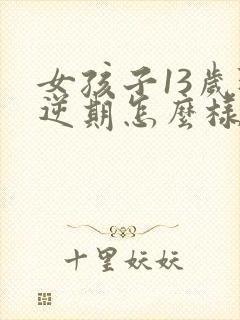 女孩子13岁叛逆期怎么样应对