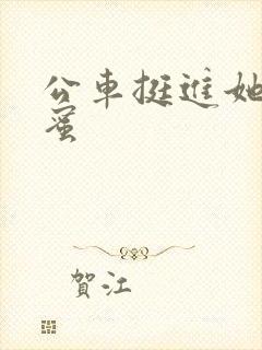 公车挺进她的花蜜