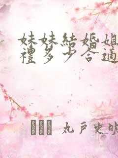 妹妹结婚姐姐随礼多少合适