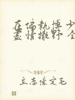 在偏执博少身边尽情撒野 全文免费阅读