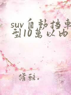 suv自动挡车型10万以内