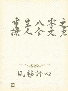 重生八零之甜妻撩人全文免费阅读