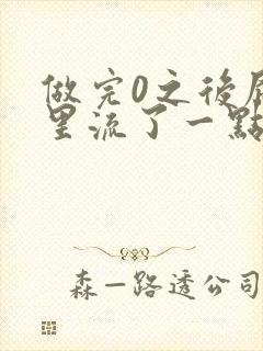 做完0之后屁股里流了一点血