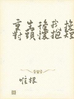 重生后我投入死对头怀抱短剧