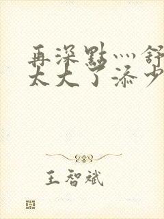 再深点灬舒服灬太大了添少妇