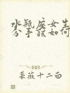 水瓶座女生提出分手该如何挽回