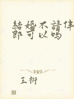 结婚不请伴娘伴郎可以吗