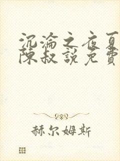 沉沦之夜夏婉小陈叔说免费阅读