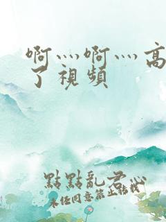 啊灬啊灬高潮来了视频