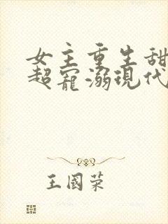 女主重生甜宠文超宠溺现代文