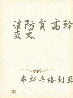 消防员高干h荤爽文