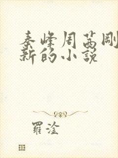 秦峰周茜刚刚更新的小说