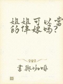 姐姐可以当妹妹的伴娘吗?