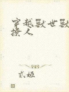 穿越兽世兽夫很撩人