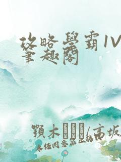 攻略学霸1V1笔趣阁