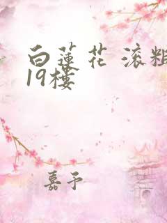 白莲花 滚粗 19楼