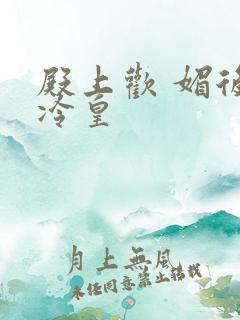 殿上欢 媚后戏冷皇