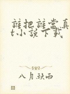 谁把谁当真txt小说下载