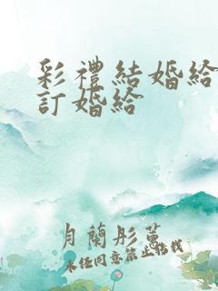 彩礼结婚给还是订婚给