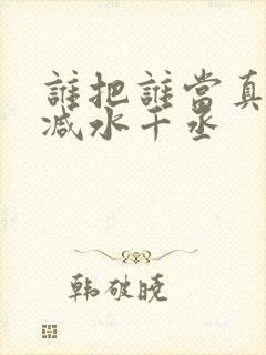 谁把谁当真无删减水千丞