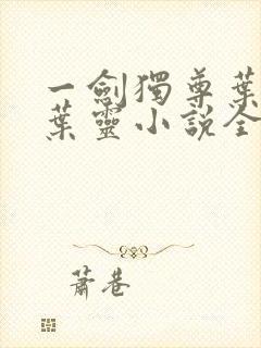 一剑独尊叶玄,叶灵小说全文免费阅读下载