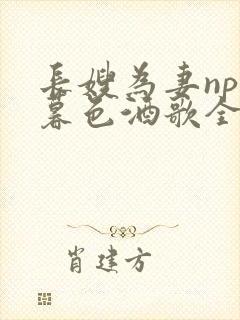 长嫂为妻npn暮色酒歌全文免费阅读笔趣阁