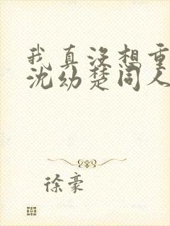 我真没想重生啊沈幼楚同人