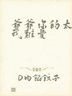 爷爷你的太大了我难爱