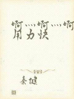 啊灬啊灬啊灬啊用力快