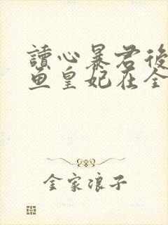 读心暴君后,咸鱼皇妃在全后宫杀疯了