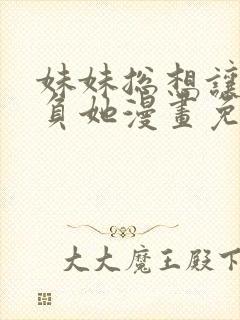 妹妹总想让我欺负她漫画免费下拉式