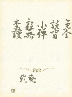 李毅小说免费阅读无弹窗全文