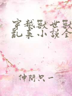 穿越兽世兽王别乱来小说全文免费