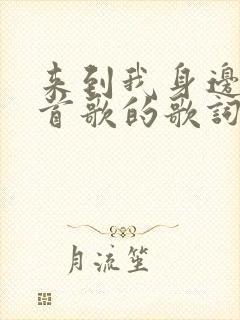 来到我身边是哪首歌的歌词