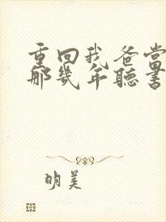 重回我爸当校草那几年听书免费