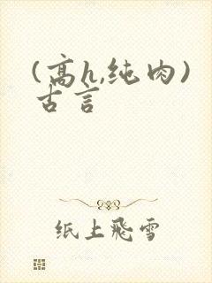 (高h,纯肉)古言