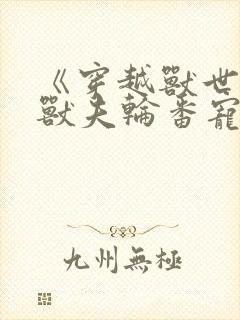 《穿越兽世五个兽夫轮番宠》