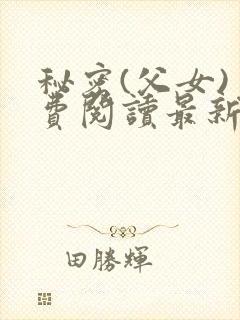 秘密(父女)免费阅读最新章节