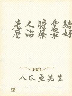 老人胆囊结石怎么治疗最好的方法