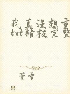 我真没想重生啊txt精校完整版