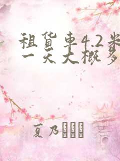 租货车4.2米一天大概多少钱