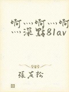 啊灬啊灬啊灬快灬深点81av