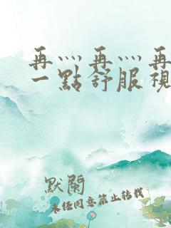 再灬再灬再灬深一点舒服视频