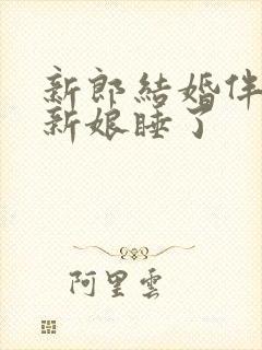 新郎结婚伴郎把新娘睡了